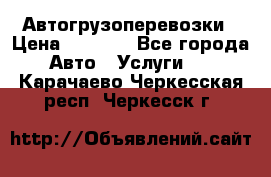 Автогрузоперевозки › Цена ­ 1 000 - Все города Авто » Услуги   . Карачаево-Черкесская респ.,Черкесск г.